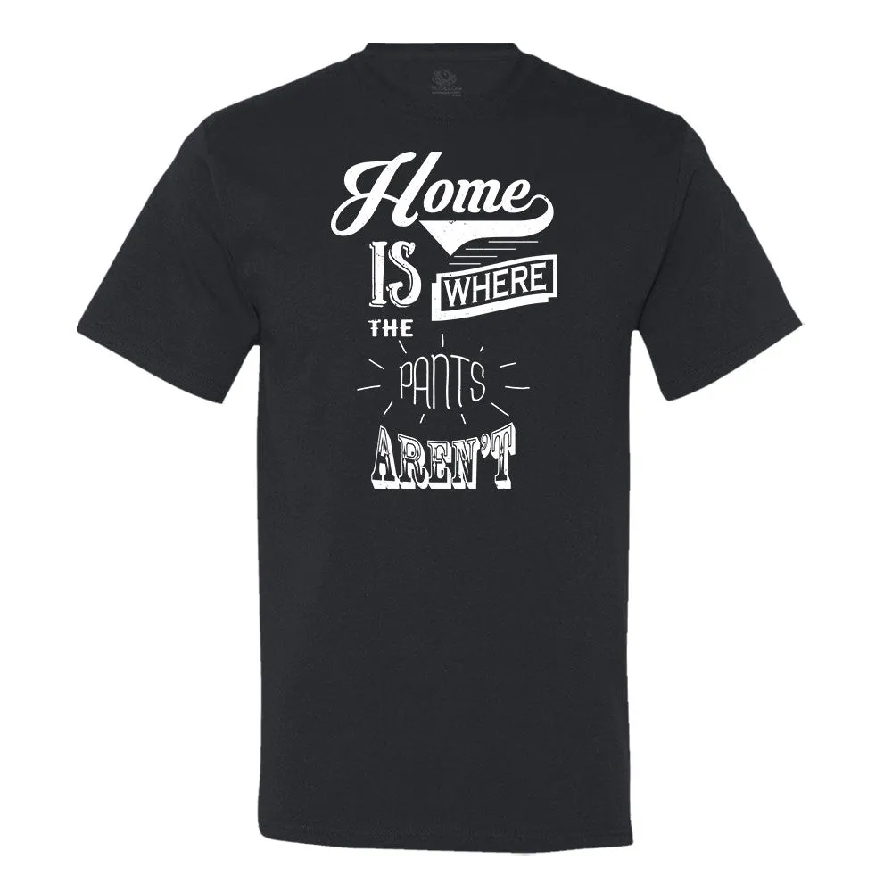 Home Is Where The Pants Aren't T-Shirt