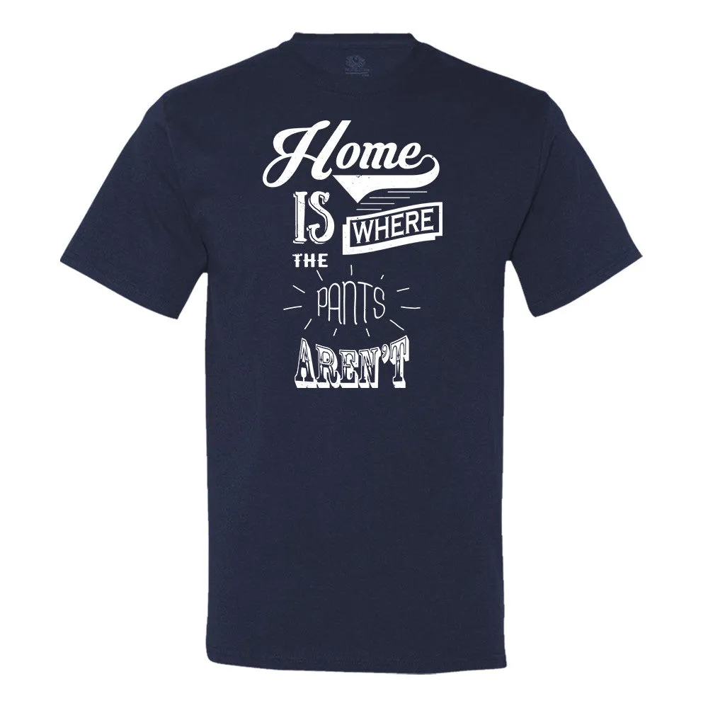 Home Is Where The Pants Aren't T-Shirt